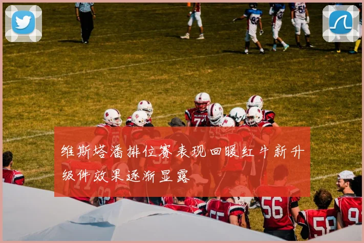 维斯塔潘排位赛表现回暖红牛新升级件效果逐渐显露